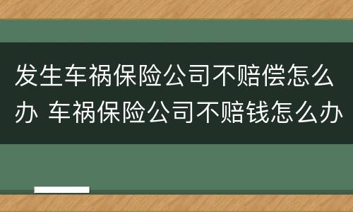 发生车祸保险公司不赔偿怎么办 车祸保险公司不赔钱怎么办
