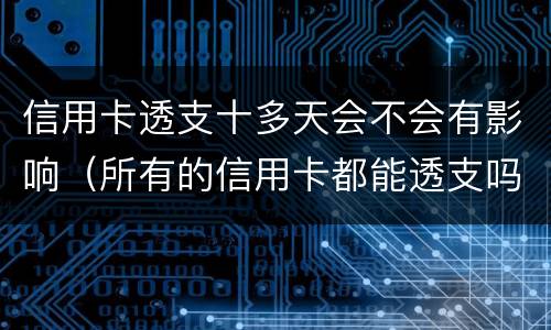 信用卡透支十多天会不会有影响（所有的信用卡都能透支吗）