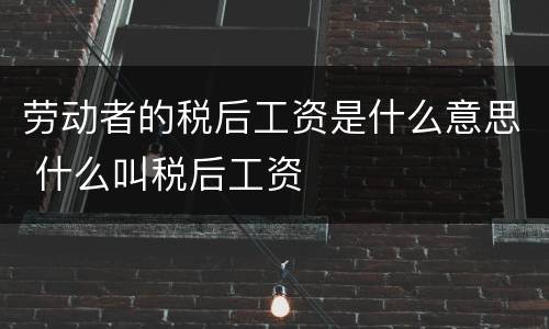 劳动者的税后工资是什么意思 什么叫税后工资
