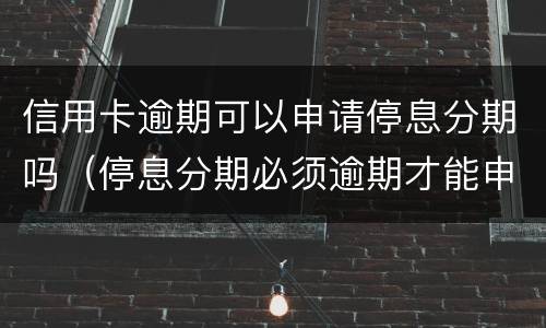 信用卡逾期可以申请停息分期吗（停息分期必须逾期才能申请吗）