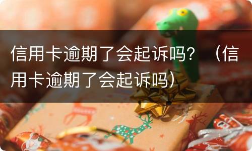 信用卡逾期了会起诉吗？（信用卡逾期了会起诉吗）