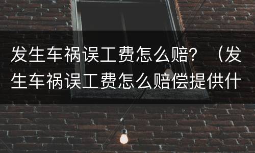 发生车祸误工费怎么赔？（发生车祸误工费怎么赔偿提供什么）