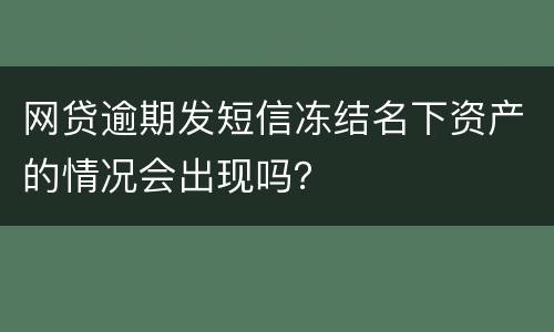 网贷逾期发短信冻结名下资产的情况会出现吗？