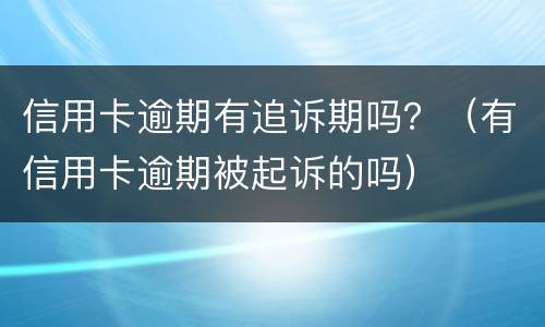 信用卡逾期有追诉期吗？（有信用卡逾期被起诉的吗）
