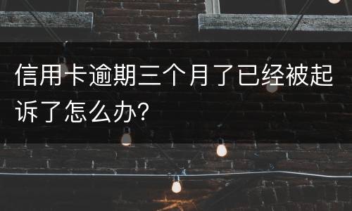 信用卡逾期三个月了已经被起诉了怎么办？