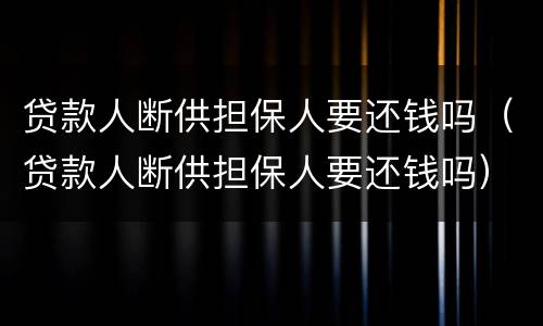 贷款人断供担保人要还钱吗（贷款人断供担保人要还钱吗）