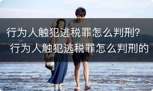 行为人触犯逃税罪怎么判刑？ 行为人触犯逃税罪怎么判刑的