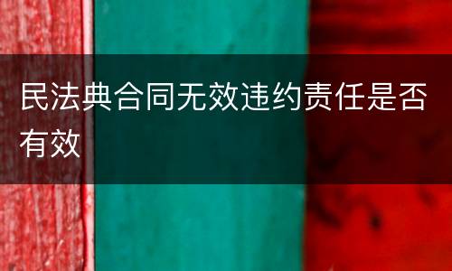 民法典合同无效违约责任是否有效