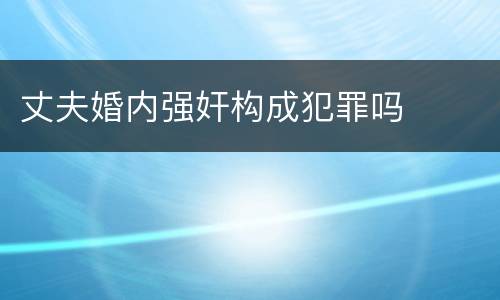 丈夫婚内强奸构成犯罪吗