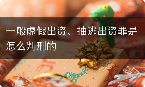 一般虚假出资、抽逃出资罪是怎么判刑的
