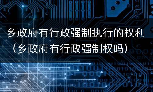 乡政府有行政强制执行的权利（乡政府有行政强制权吗）