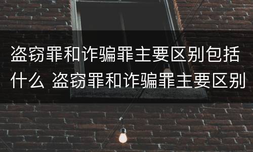 盗窃罪和诈骗罪主要区别包括什么 盗窃罪和诈骗罪主要区别包括什么罪名