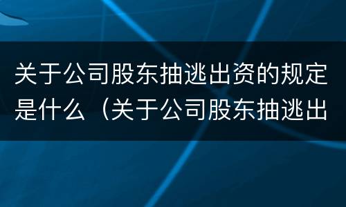 关于公司股东抽逃出资的规定是什么（关于公司股东抽逃出资的规定是什么法律）