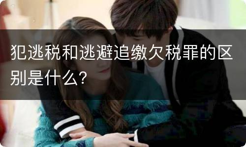 犯逃税和逃避追缴欠税罪的区别是什么？