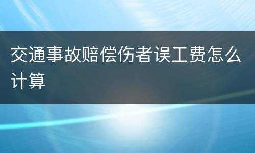 交通事故赔偿伤者误工费怎么计算