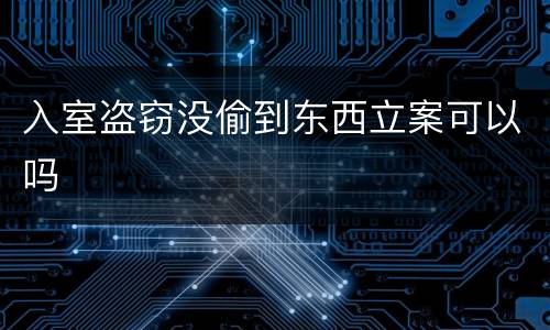 入室盗窃没偷到东西立案可以吗