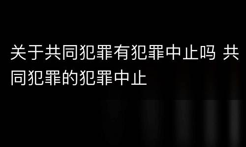 关于共同犯罪有犯罪中止吗 共同犯罪的犯罪中止
