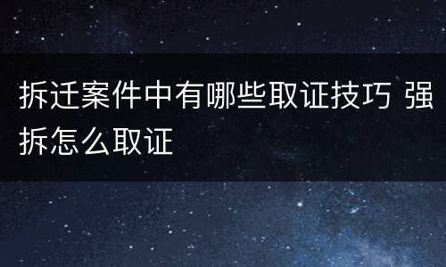 拆迁案件中有哪些取证技巧 强拆怎么取证