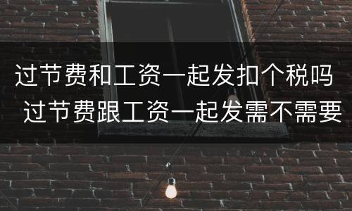 过节费和工资一起发扣个税吗 过节费跟工资一起发需不需要算个税