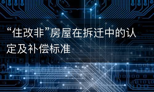 “住改非”房屋在拆迁中的认定及补偿标准