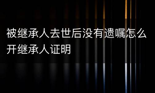 被继承人去世后没有遗嘱怎么开继承人证明