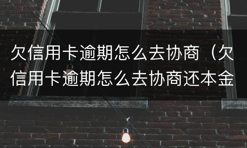 欠信用卡逾期怎么去协商（欠信用卡逾期怎么去协商还本金）