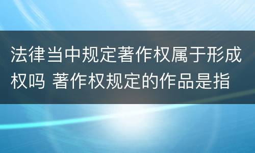 法律当中规定著作权属于形成权吗 著作权规定的作品是指