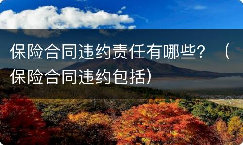 保险合同违约责任有哪些？（保险合同违约包括）