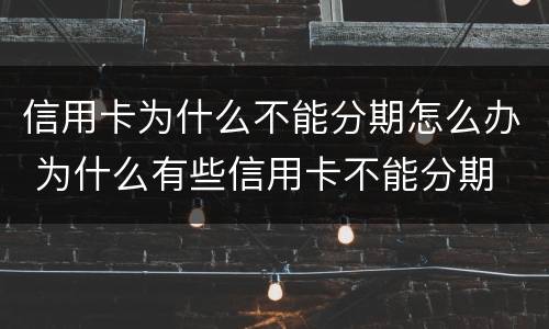 信用卡为什么不能分期怎么办 为什么有些信用卡不能分期