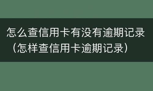 怎么查信用卡有没有逾期记录（怎样查信用卡逾期记录）