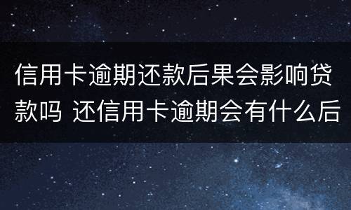 信用卡逾期还款后果会影响贷款吗 还信用卡逾期会有什么后果