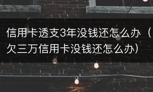 信用卡透支3年没钱还怎么办（欠三万信用卡没钱还怎么办）