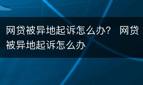 网贷被异地起诉怎么办？ 网贷被异地起诉怎么办