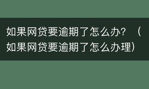 如果网贷要逾期了怎么办？（如果网贷要逾期了怎么办理）