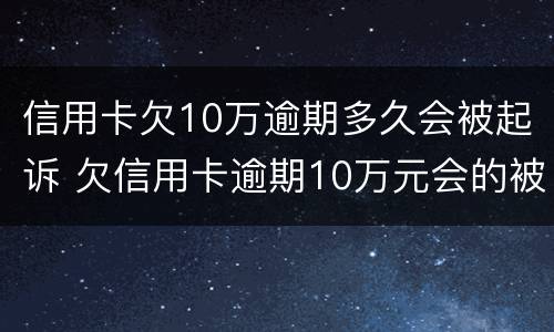 信用卡欠10万逾期多久会被起诉 欠信用卡逾期10万元会的被判刑吗