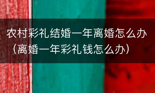 农村彩礼结婚一年离婚怎么办（离婚一年彩礼钱怎么办）