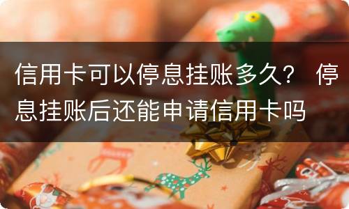 信用卡可以停息挂账多久？ 停息挂账后还能申请信用卡吗