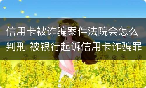 信用卡被诈骗案件法院会怎么判刑 被银行起诉信用卡诈骗罪怎么办