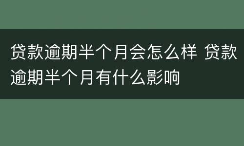 贷款逾期半个月会怎么样 贷款逾期半个月有什么影响
