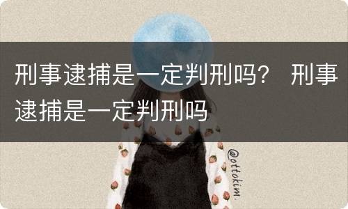 刑事逮捕是一定判刑吗？ 刑事逮捕是一定判刑吗