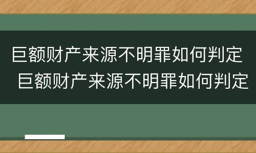 巨额财产来源不明罪如何判定 巨额财产来源不明罪如何判定诈骗