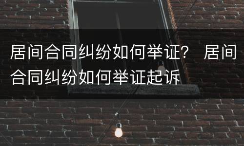 居间合同纠纷如何举证？ 居间合同纠纷如何举证起诉