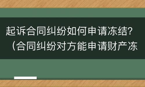 起诉合同纠纷如何申请冻结？（合同纠纷对方能申请财产冻结吗?）