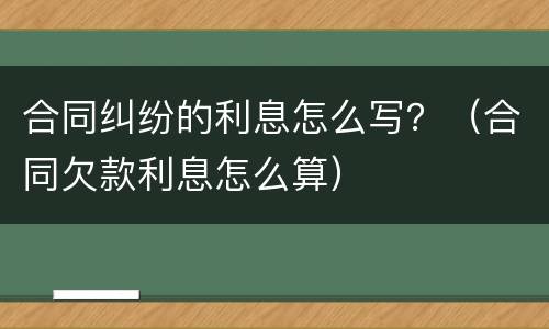 合同纠纷的利息怎么写？（合同欠款利息怎么算）