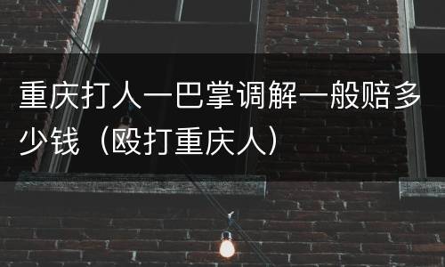 重庆打人一巴掌调解一般赔多少钱（殴打重庆人）