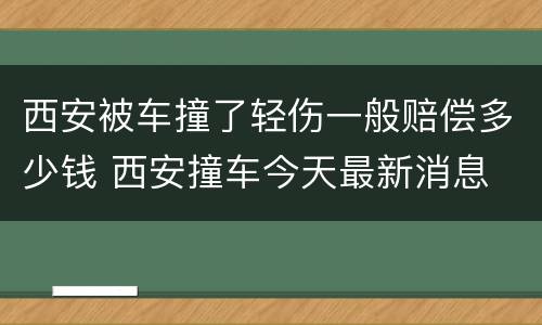 西安被车撞了轻伤一般赔偿多少钱 西安撞车今天最新消息