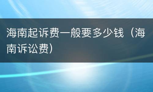 海南起诉费一般要多少钱（海南诉讼费）