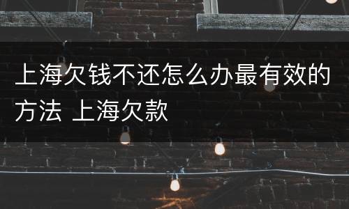 上海欠钱不还怎么办最有效的方法 上海欠款