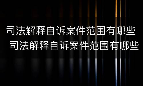 司法解释自诉案件范围有哪些 司法解释自诉案件范围有哪些规定