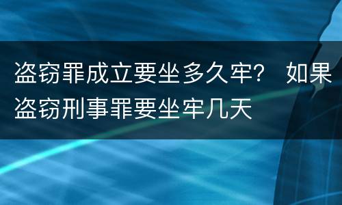 盗窃罪成立要坐多久牢？ 如果盗窃刑事罪要坐牢几天